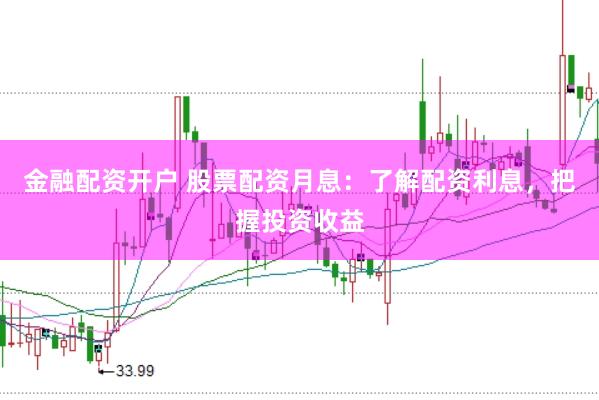 金融配资开户 股票配资月息：了解配资利息，把握投资收益