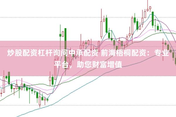 炒股配资杠杆询问中承配资 前海梧桐配资：专业平台，助您财富增值