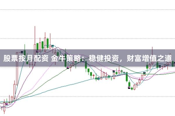 股票按月配资 金牛策略：稳健投资，财富增值之道