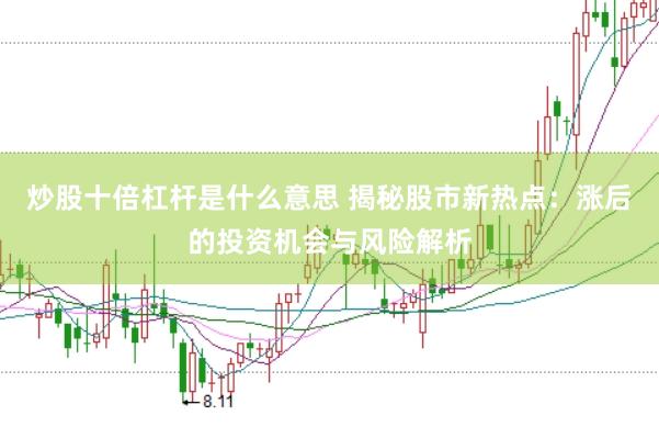炒股十倍杠杆是什么意思 揭秘股市新热点：涨后的投资机会与风险解析