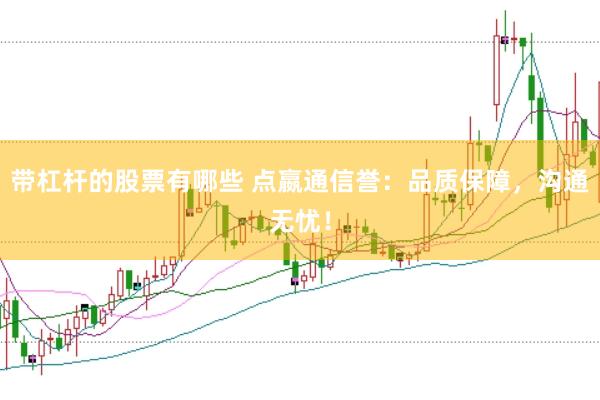 带杠杆的股票有哪些 点嬴通信誉：品质保障，沟通无忧！