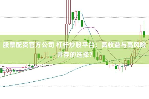股票配资官方公司 杠杆炒股平台：高收益与高风险并存的选择？