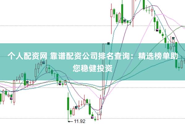 个人配资网 靠谱配资公司排名查询：精选榜单助您稳健投资