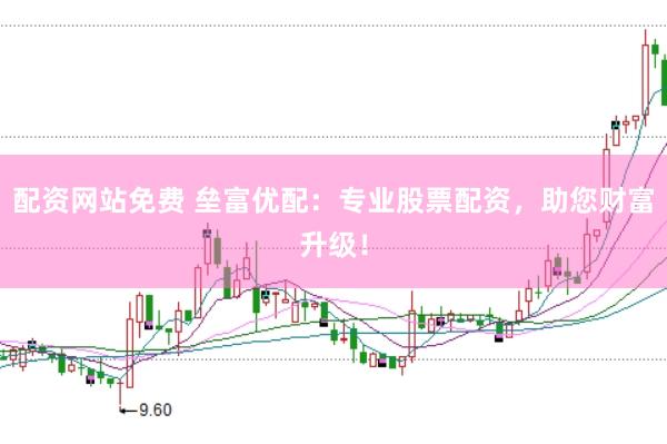 配资网站免费 垒富优配：专业股票配资，助您财富升级！