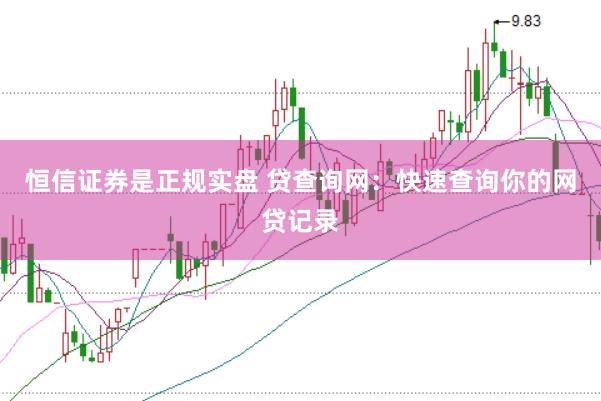 恒信证券是正规实盘 贷查询网：快速查询你的网贷记录