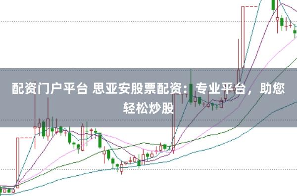 配资门户平台 思亚安股票配资：专业平台，助您轻松炒股
