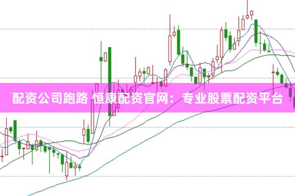 配资公司跑路 恒康配资官网：专业股票配资平台