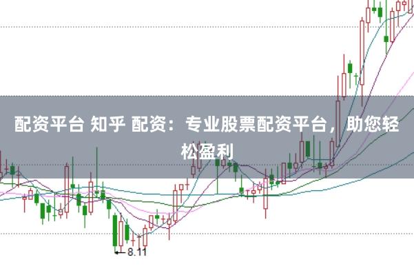 配资平台 知乎 配资：专业股票配资平台，助您轻松盈利