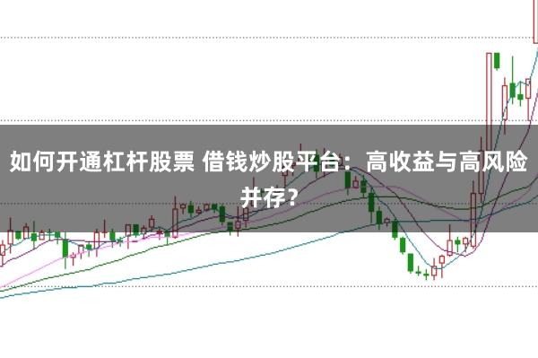 如何开通杠杆股票 借钱炒股平台：高收益与高风险并存？