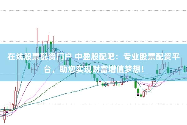 在线股票配资门户 中盈股配吧：专业股票配资平台，助您实现财富增值梦想！