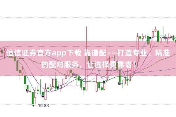 恒信证券官方app下载 靠谱配——打造专业、精准的配对服务，让选择更靠谱！