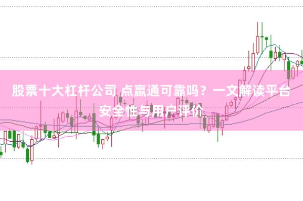 股票十大杠杆公司 点嬴通可靠吗？一文解读平台安全性与用户评价