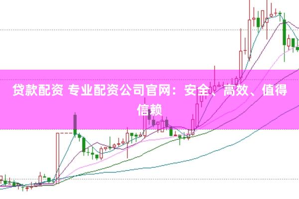 贷款配资 专业配资公司官网：安全、高效、值得信赖