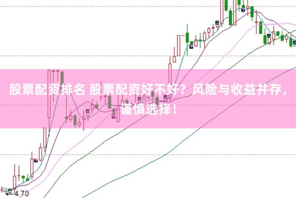 股票配资排名 股票配资好不好？风险与收益并存，谨慎选择！