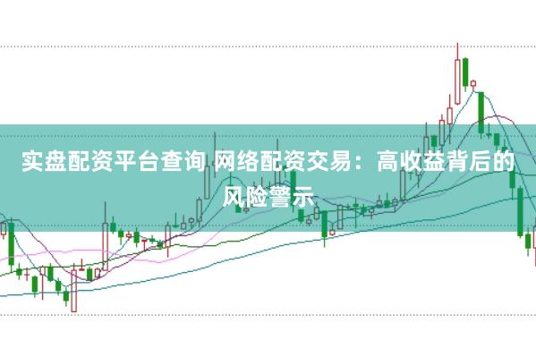 实盘配资平台查询 网络配资交易：高收益背后的风险警示
