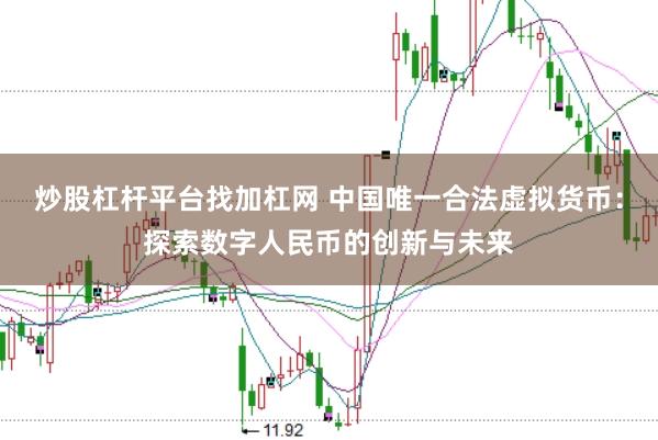 炒股杠杆平台找加杠网 中国唯一合法虚拟货币：探索数字人民币的创新与未来