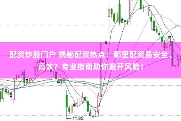 配资炒股门户 揭秘配资热点：哪里配资最安全、高效？专业指南助你避开风险！