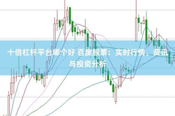 十倍杠杆平台哪个好 百度股票：实时行情、资讯与投资分析
