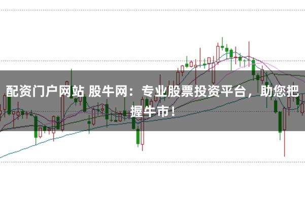 配资门户网站 股牛网：专业股票投资平台，助您把握牛市！
