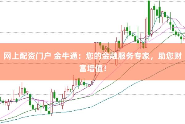 网上配资门户 金牛通：您的金融服务专家，助您财富增值！