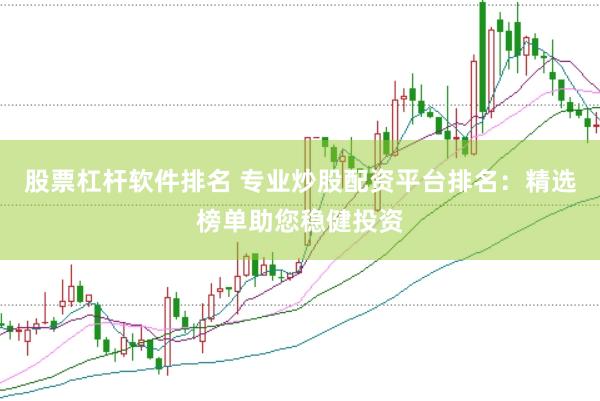 股票杠杆软件排名 专业炒股配资平台排名：精选榜单助您稳健投资