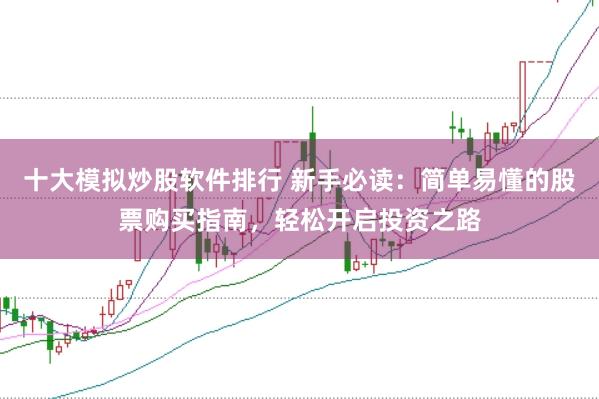 十大模拟炒股软件排行 新手必读：简单易懂的股票购买指南，轻松开启投资之路