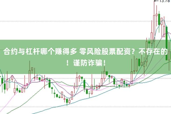合约与杠杆哪个赚得多 零风险股票配资？不存在的！谨防诈骗！