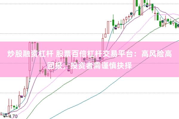 炒股融资杠杆 股票百倍杠杆交易平台：高风险高回报，投资者需谨慎抉择