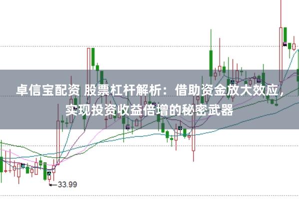 卓信宝配资 股票杠杆解析：借助资金放大效应，实现投资收益倍增的秘密武器