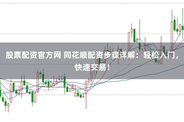 股票配资官方网 同花顺配资步骤详解：轻松入门，快速交易！