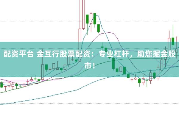 配资平台 金互行股票配资：专业杠杆，助您掘金股市！