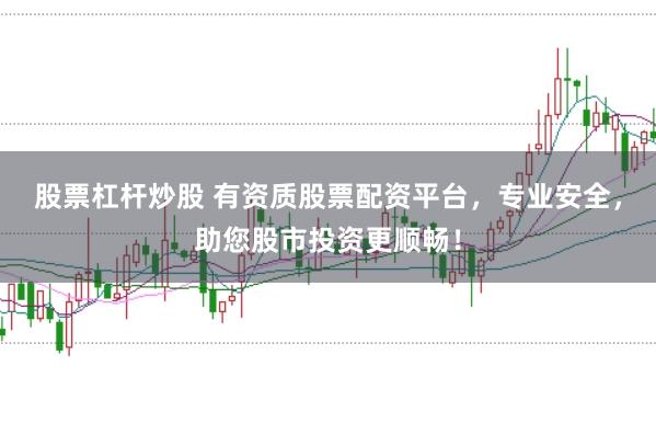 股票杠杆炒股 有资质股票配资平台，专业安全，助您股市投资更顺畅！