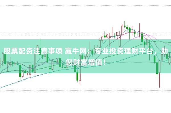 股票配资注意事项 赢牛网：专业投资理财平台，助您财富增值！