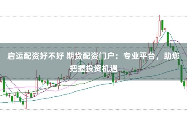 启运配资好不好 期货配资门户：专业平台，助您把握投资机遇