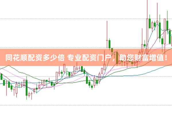 同花顺配资多少倍 专业配资门户，助您财富增值！