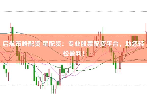 启航策略配资 星配资：专业股票配资平台，助您轻松盈利！