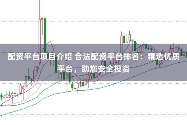 配资平台项目介绍 合法配资平台排名：精选优质平台，助您安全投资