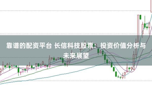 靠谱的配资平台 长信科技股票：投资价值分析与未来展望