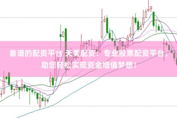 靠谱的配资平台 天美配资：专业股票配资平台，助您轻松实现资金增值梦想！