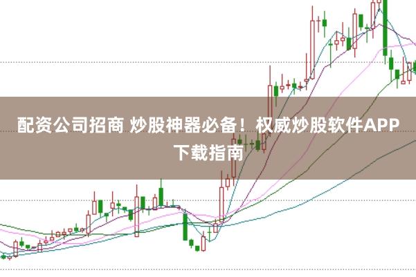 配资公司招商 炒股神器必备！权威炒股软件APP下载指南