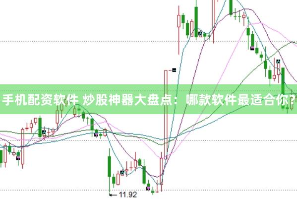 手机配资软件 炒股神器大盘点：哪款软件最适合你？
