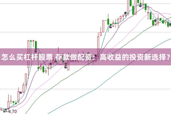 怎么买杠杆股票 存款做配资：高收益的投资新选择？