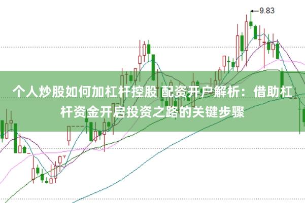 个人炒股如何加杠杆控股 配资开户解析：借助杠杆资金开启投资之路的关键步骤