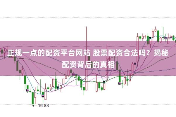 正规一点的配资平台网站 股票配资合法吗？揭秘配资背后的真相
