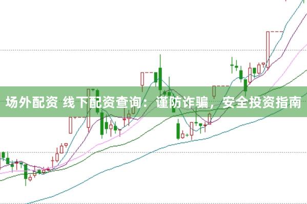 场外配资 线下配资查询：谨防诈骗，安全投资指南