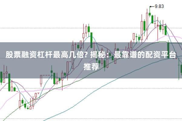 股票融资杠杆最高几倍? 揭秘：最靠谱的配资平台推荐