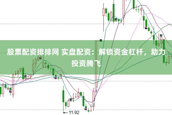 股票配资排排网 实盘配资：解锁资金杠杆，助力投资腾飞