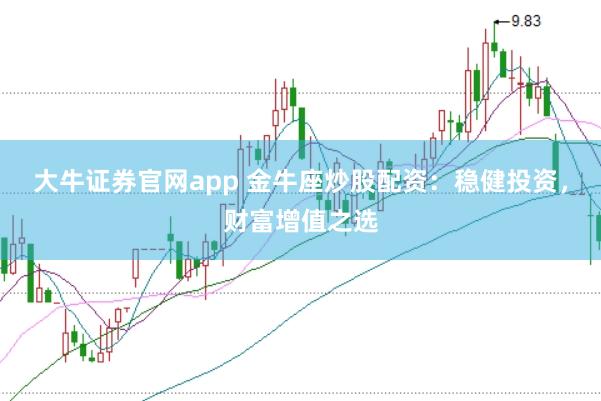 大牛证券官网app 金牛座炒股配资：稳健投资，财富增值之选