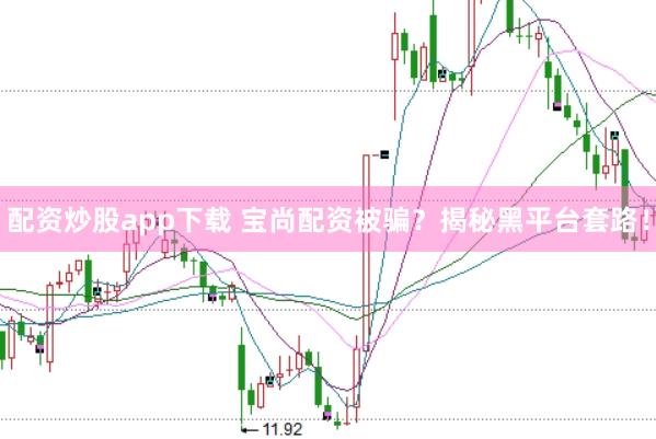 配资炒股app下载 宝尚配资被骗？揭秘黑平台套路！