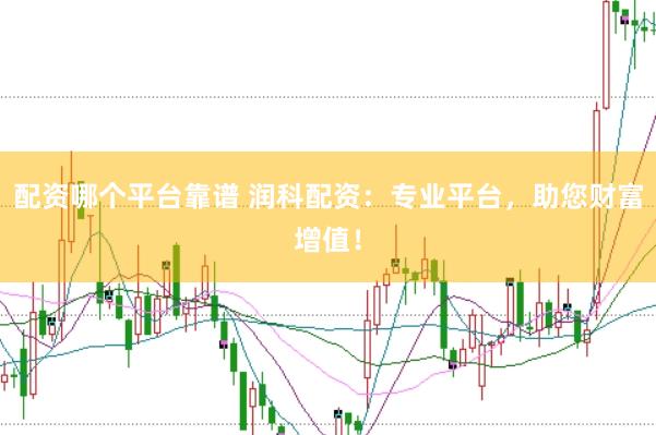 配资哪个平台靠谱 润科配资：专业平台，助您财富增值！